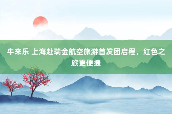 牛来乐 上海赴瑞金航空旅游首发团启程，红色之旅更便捷