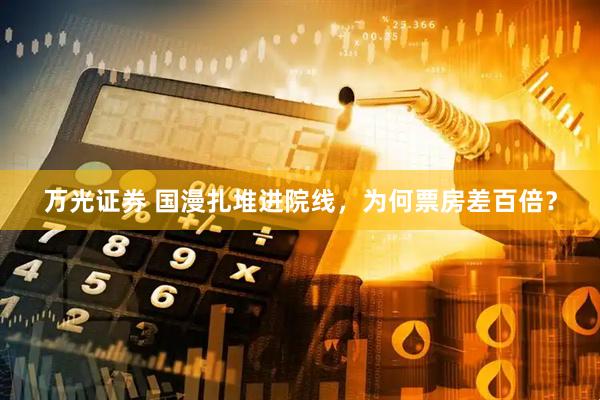 万光证券 国漫扎堆进院线，为何票房差百倍？