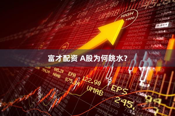 富才配资 A股为何跳水？