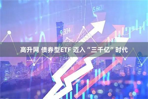 高升网 债券型ETF 迈入“三千亿”时代