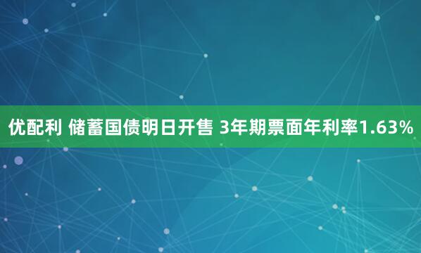 优配利 储蓄国债明日开售 3年期票面年利率1.63%