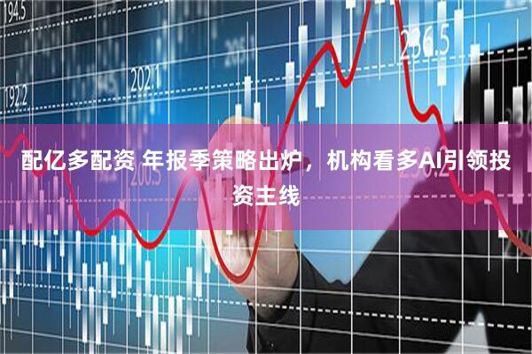 配亿多配资 年报季策略出炉，机构看多AI引领投资主线