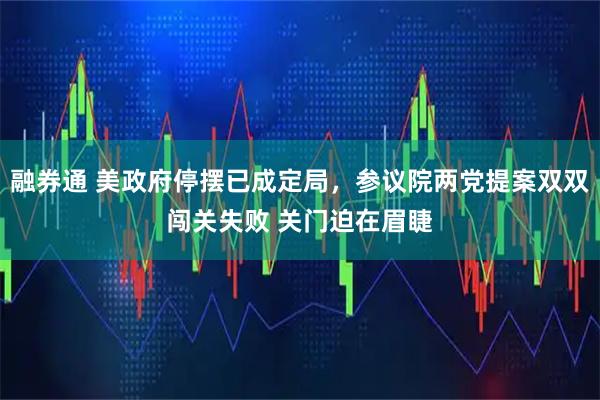 融券通 美政府停摆已成定局，参议院两党提案双双闯关失败 关门迫在眉睫
