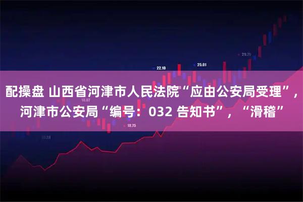 配操盘 山西省河津市人民法院“应由公安局受理”，河津市公安局“编号：032 告知书”，“滑稽”