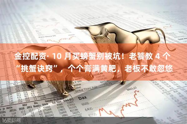 金控配资· 10 月买螃蟹别被坑！老饕教 4 个 “挑蟹诀窍”，个个膏满黄肥，老板不敢忽悠