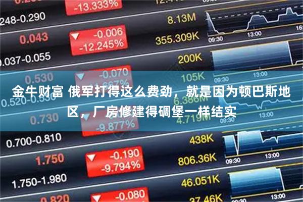金牛财富 俄军打得这么费劲，就是因为顿巴斯地区，厂房修建得碉堡一样结实