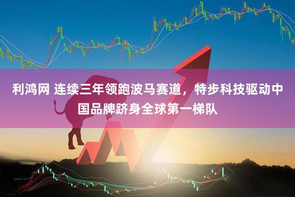利鸿网 连续三年领跑波马赛道，特步科技驱动中国品牌跻身全球第一梯队