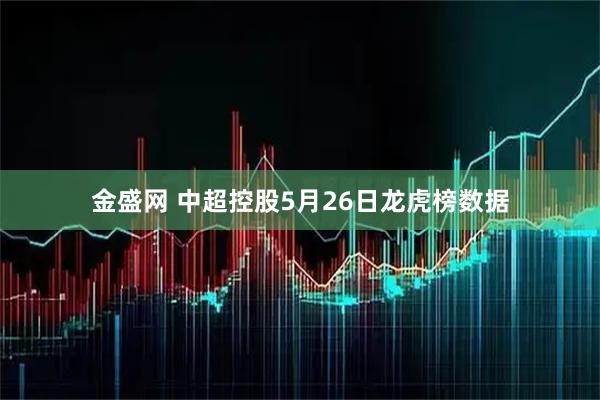 金盛网 中超控股5月26日龙虎榜数据