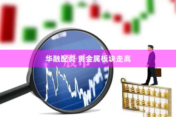 华融配资 贵金属板块走高