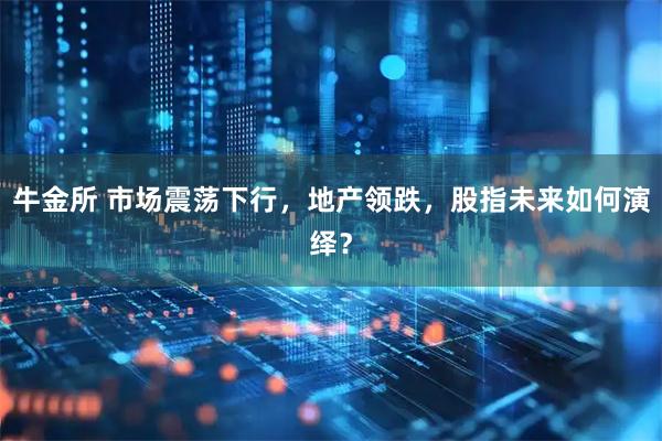 牛金所 市场震荡下行，地产领跌，股指未来如何演绎？