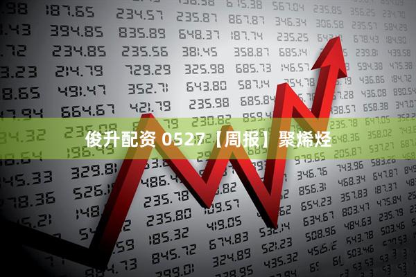 俊升配资 0527【周报】聚烯烃