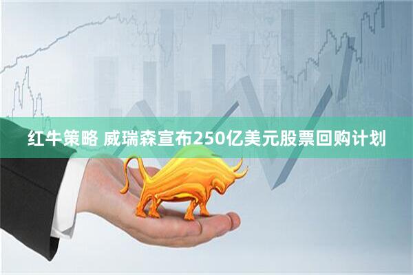 红牛策略 威瑞森宣布250亿美元股票回购计划