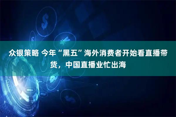 众银策略 今年“黑五”海外消费者开始看直播带货，中国直播业忙出海