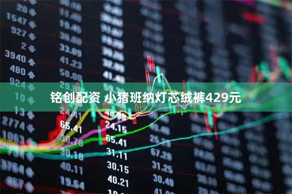 铭创配资 小猪班纳灯芯绒裤429元