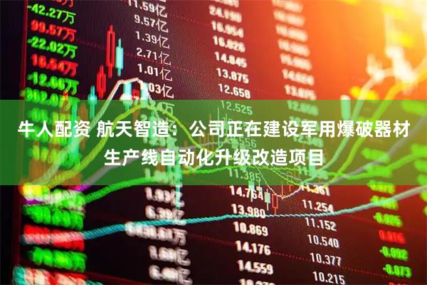 牛人配资 航天智造：公司正在建设军用爆破器材生产线自动化升级改造项目