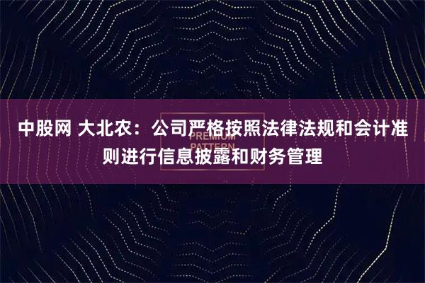 中股网 大北农：公司严格按照法律法规和会计准则进行信息披露和财务管理