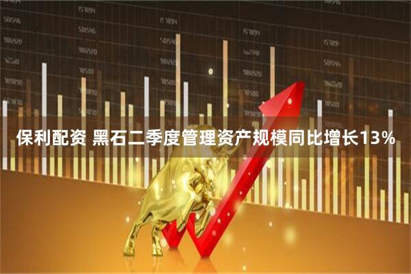 保利配资 黑石二季度管理资产规模同比增长13%